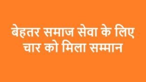 बेहतर समाज सेवा के लिए चार को मिला सम्मान