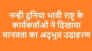 नन्ही दुनिया भावी राष्ट्र के कार्यकर्ताओं ने दिखाया मानवता का अद्भुत उदाहरण